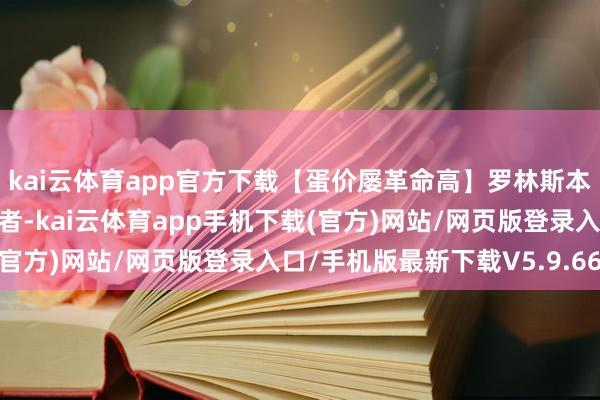 kai云体育app官方下载【蛋价屡革命高】罗林斯本日在华盛顿告诉媒体记者-kai云体育app手机下载(官方)网站/网页版登录入口/手机版最新下载V5.9.661