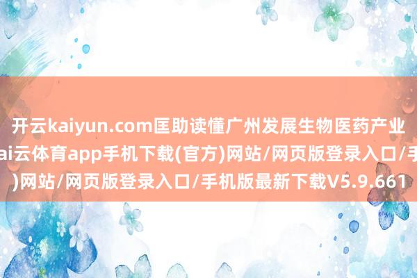 开云kaiyun.com匡助读懂广州发展生物医药产业的上风、决心和忠诚-kai云体育app手机下载(官方)网站/网页版登录入口/手机版最新下载V5.9.661
