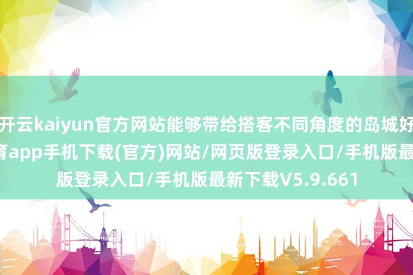 开云kaiyun官方网站能够带给搭客不同角度的岛城好意思景-kai云体育app手机下载(官方)网站/网页版登录入口/手机版最新下载V5.9.661
