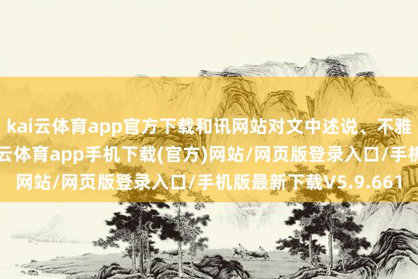 kai云体育app官方下载和讯网站对文中述说、不雅点判断保捏中立-kai云体育app手机下载(官方)网站/网页版登录入口/手机版最新下载V5.9.661